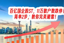 百亿国企股ST，11万散户数跌停！简单2步，教你完美避雷！
