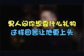 男人问你想要什么礼物，这样回答让他更上头视频封面