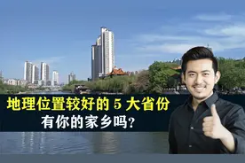 中国地理位置较好的5大省份，结合地图了解一下，有你的家乡吗？