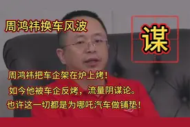 周鸿祎换车风波：把车企架在炉上烤，如今他被车企反烤，宠爱阴谋