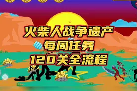 火柴人战争遗产，超快召唤迎战大刀火柴人，每周任务120关流程