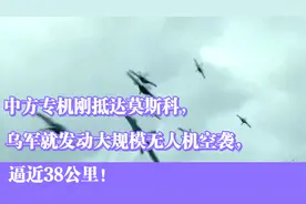 中方专机刚抵达莫斯科，乌军就发动大规模无人机空袭，逼近38公里视频封面