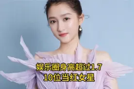 娱乐圈身高超过1.7米的10位当红女星，个个都是肤白貌美大长腿
