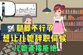 腿脚不行了想让儿媳辞职伺候，儿媳直接拒绝视频封面