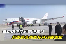 普京访华空运总统车队，我国最高规格接待，罕见的近距离实拍