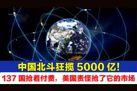 中国北斗狂揽5000亿！137国抢着付费，美国责怪抢了它的市场视频封面