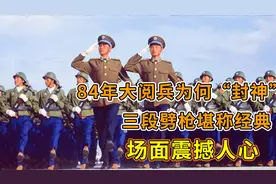 84年大阅兵为何“封神”？三段劈枪堪称经典，场面震撼人心！