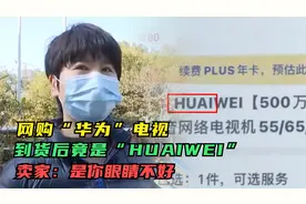 网购“华为”电视，到货后竟是“HUAIWEI”，卖家：是你眼睛不好视频封面