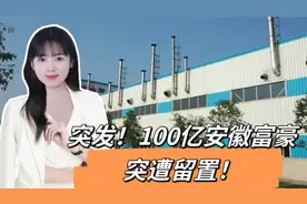 突发！100亿安徽富豪，突遭留置！