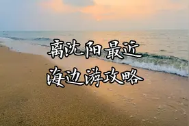 离沈阳最近的几个海边，好玩还省钱的旅游详细攻略，都是干货！视频封面