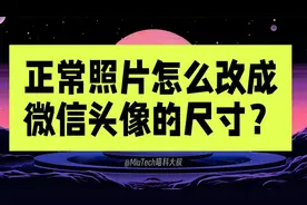 正常照片怎么改为微信头像的尺寸大小？头像模糊怎么办？视频封面