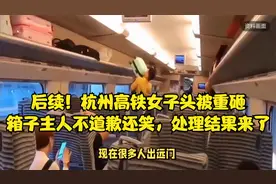 后续！杭州高铁女子头被重砸，箱子主人不道歉还笑，处理结果来了视频封面
