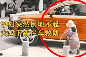 监控下暖心的一幕，孕妇突然倒地不起，热心大妈下跪拦车救助！视频封面