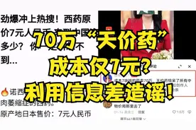 70万天价药，成本仅7元？利用信息差造谣！