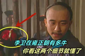 李卫在雍正朝到底有多牛？剧中的两处细节，暗示了他的不简单！视频封面