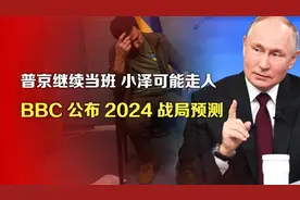 司马南： 普京继续当班小泽可能走人，BBC公布2024战局预测