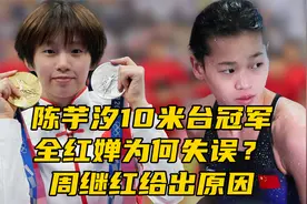 陈芋汐10米台冠军
全红婵为何失误？
周继红给出原因视频封面
