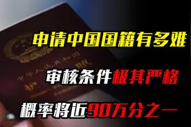 申请中国国籍有多难？审核条件极其严格，概率将近90万分之一视频封面