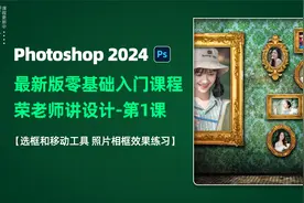 第1课 Photoshop 2024版 PS零基础入门课程 荣老师讲设计