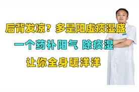 后背发凉？多是阳虚痰湿盛，一个药补阳气除痰湿，让你全身暖洋洋视频封面