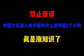 禁止废话：中国火车进入俄罗斯为啥要停留5个小时，真是涨知识了视频封面