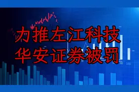 力推左江科技 华安证券被罚视频封面