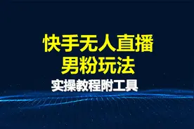 快手无人直播男粉玩法，操作简单易上手，实操教程附工具视频封面