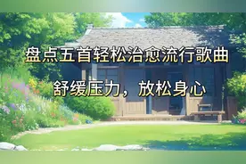 盘点五首轻松治愈歌曲，舒缓压力，放松身心
