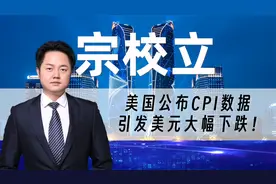 美国公布CPI数据，引发美元大幅下跌！