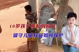 10岁男孩被村民怀疑偷钱，被绑起来殴打，留守儿童权益该如何保护视频封面