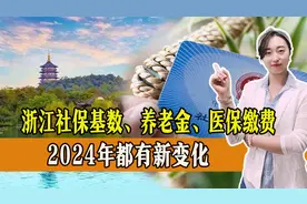 浙江参保人看过来！2024社保基数、养老金、医保缴费都有新变化！视频封面
