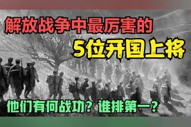 解放战争中，最厉害的5位开国上将！他们有何战功？谁排第一？视频封面