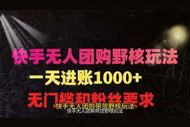 快手无人团购带货野核玩法，一天4位数 ，无任何门槛视频封面