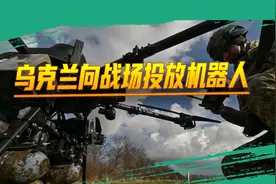 世界军事的又一革新：乌克兰向战场投放机器人，试图改变游戏规则视频封面