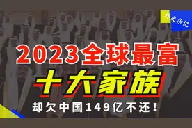 2023全球最富十大家族：坐拥万亿资产，养600仆人却欠中国149亿！视频封面