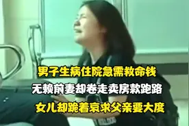 男子生病住院急需救命，前妻却卷走卖房款，女儿跪着求父亲要大度视频封面