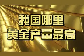 黄金价格一直涨，我国哪些地方盛产黄金？视频封面