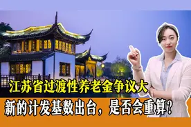江苏省过渡性养老金争议大，新的计发基数出台，重算是否会开始？视频封面