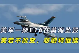 美军一架F16在黄海坠毁，原因基本确定，美若不改变，悲剧将继续视频封面