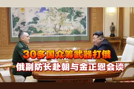 30多国众筹武器打俄，俄副防长赴朝，金正恩定调合作，俄朝背靠背视频封面