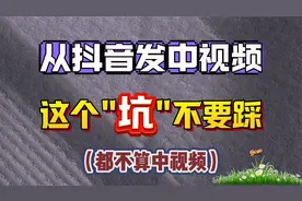 从抖音发中视频注意了 这个错误不要犯 否则横屏也不计入中视频视频封面