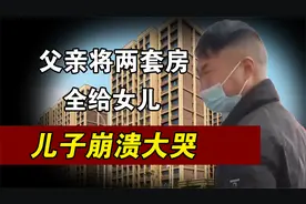父母将房产全给女儿，三代单传的儿子崩溃大哭：我要让你断子绝孙视频封面