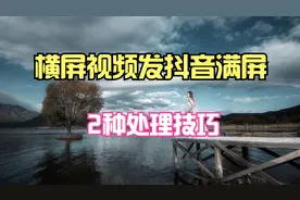 横屏视频发抖音满屏的2种处理技巧 西瓜平台可以一键生成竖屏版本