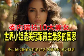 委内瑞拉最美女性前10名风情万种世界小姐选美的冠军得主最多国家视频封面