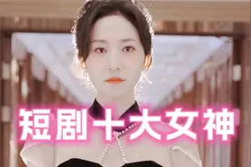 短剧十大女神排名不分先后精彩瞬间都看过没赵慧楠王艺阳澄芓