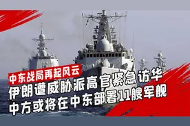 中东乱局持续升级，伊朗将军紧急访华后，中方在中东部署11艘军舰视频封面
