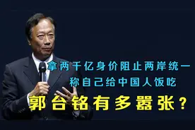 献2000亿只为阻止两岸统一，称自己给中国人饭吃，郭台铭有多嚣张视频封面