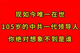 现如今唯一在世105岁的中共一代领导人你绝对想象不到是谁视频封面