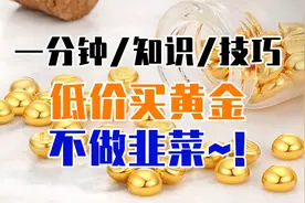 低价买黄金知识技巧有哪些？一分钟教你不做韭菜~！视频封面