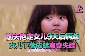 前夫病逝后幼女离奇失踪，母亲泣血求助，警方调查揭开可怕真相视频封面